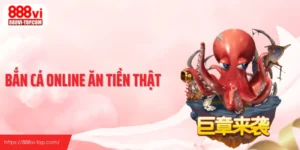 Bắn Cá Online Ăn Tiền Thật Tại 888vi Có Gì Khác Biệt?