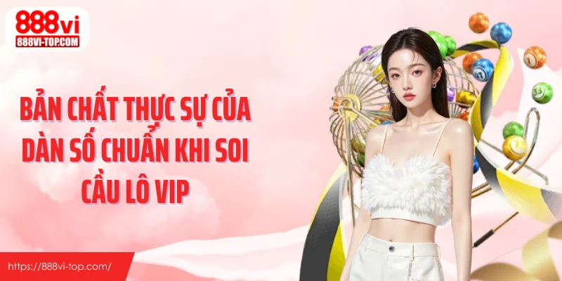 Bản chất thực sự của dàn số chuẩn khi soi cầu lô VIP