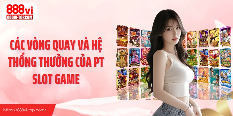Các vòng quay và hệ thống thưởng của PT slot game