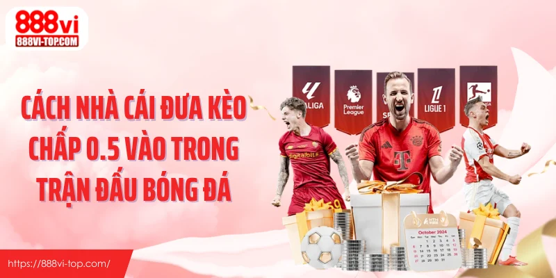 Cách nhà cái đưa kèo chấp 0.5 vào trong trận đấu bóng đá