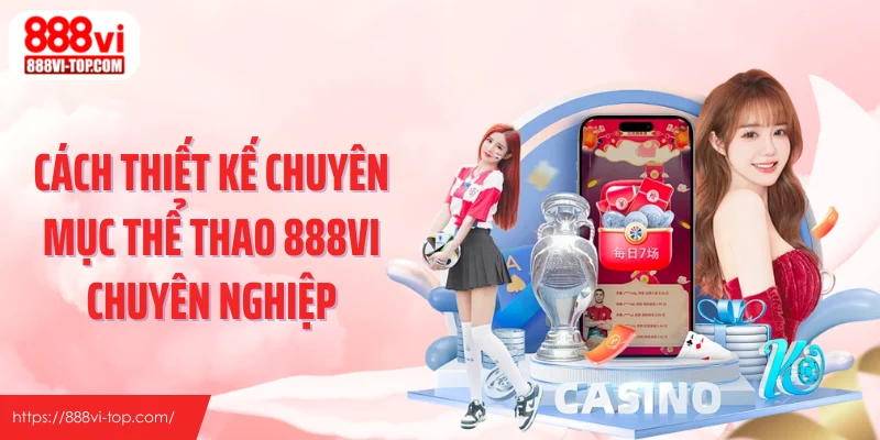 Cách thiết kế chuyên mục thể thao 888VI chuyên nghiệp
