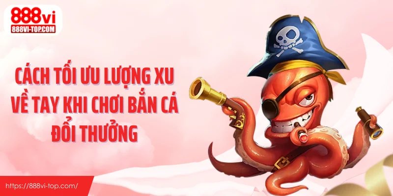 Cách tối ưu lượng xu về tay khi chơi bắn cá đổi thưởng