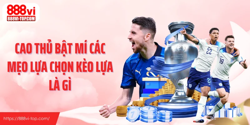 Cao thủ bật mí các mẹo lựa chọn kèo lựa là gì