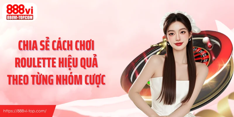 Chia sẻ cách chơi roulette hiệu quả theo từng nhóm cược