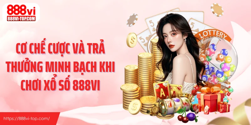 Cơ chế cược và trả thưởng minh bạch khi chơi xổ số 888VI