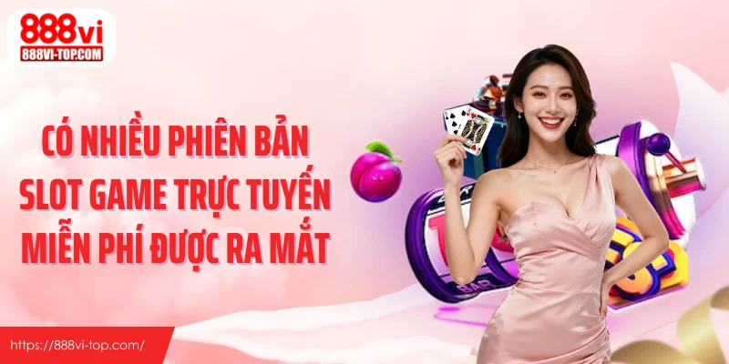 Có nhiều phiên bản slot game trực tuyến miễn phí được ra mắt