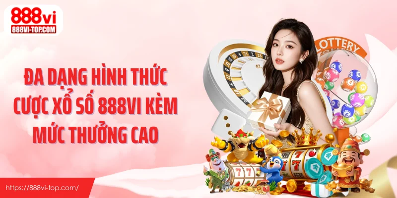 Đa dạng hình thức cược xổ số 888VI kèm mức thưởng cao