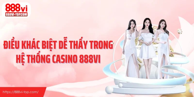 Điều khác biệt dễ thấy trong hệ thống casino 888VI