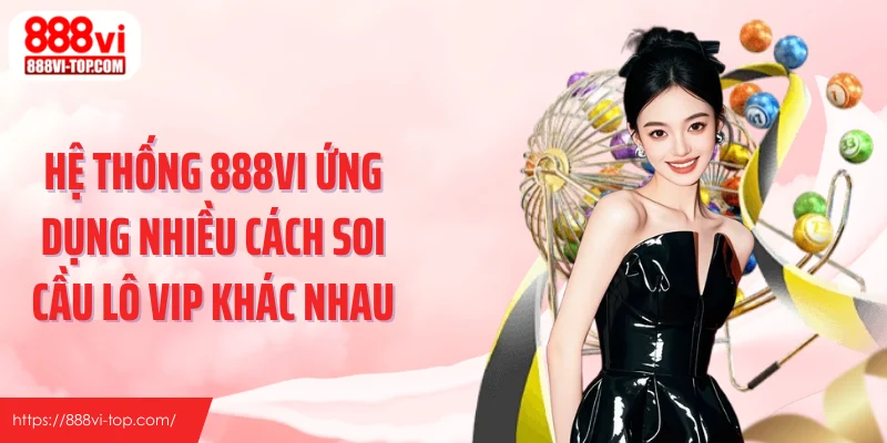 Hệ thống 888VI ứng dụng nhiều cách soi cầu lô VIP khác nhau