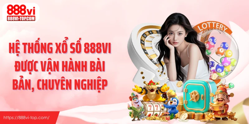 Hệ thống xổ số 888VI được vận hành bài bản, chuyên nghiệp