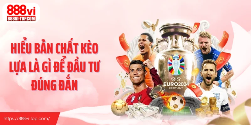 Hiểu bản chất kèo lựa là gì để đầu tư đúng đắn