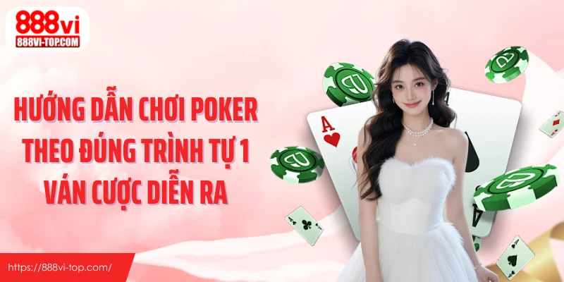 Hướng dẫn chơi Poker theo đúng trình tự 1 ván cược diễn ra