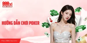 Hướng Dẫn Chơi Poker - Hiểu Đúng Cuộc Chơi Trước Khi Đầu Tư
