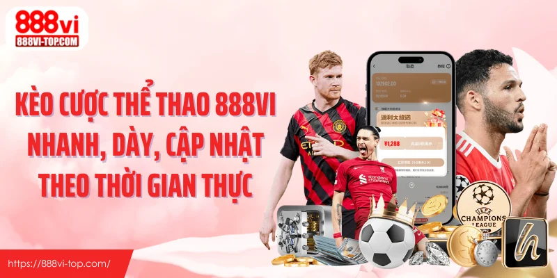 Kèo cược thể thao 888VI nhanh, dày, cập nhật theo thời gian thực
