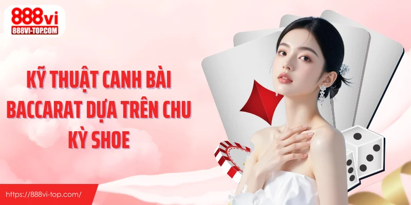 Kỹ thuật canh bài baccarat dựa trên chu kỳ shoe