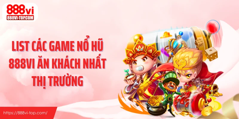 List các game nổ hũ 888Vi ăn khách nhất thị trường