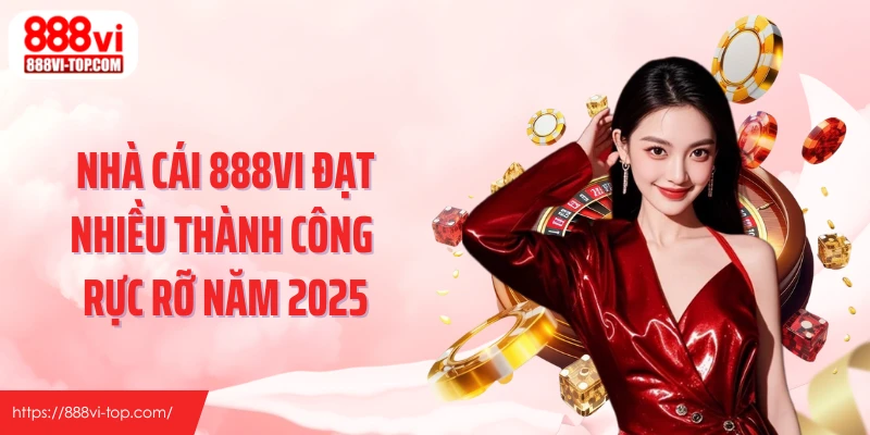 Nhà cái 888VI đạt nhiều thành công rực rỡ năm 2025