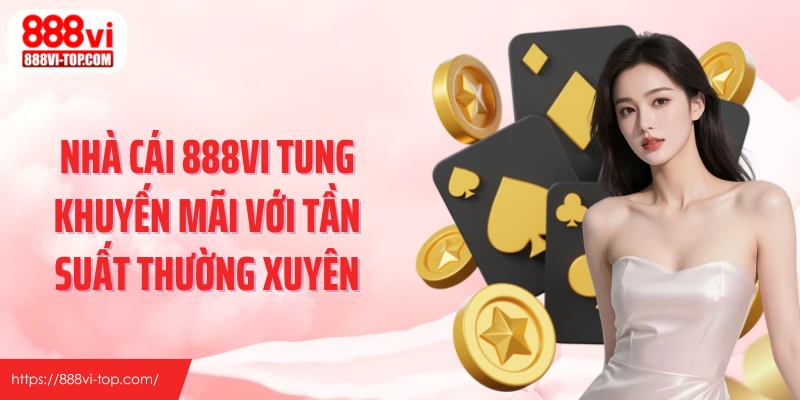 Nhà cái 888VI tung khuyến mãi với tần suất thường xuyên