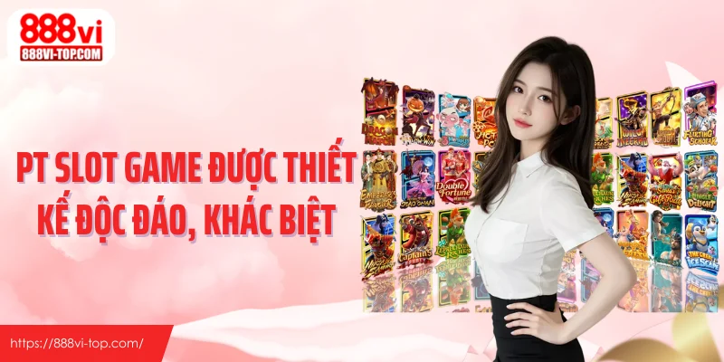 PT slot game được thiết kế độc đáo, khác biệt