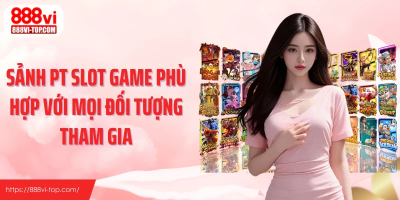 Sảnh PT slot game phù hợp với mọi đối tượng tham gia