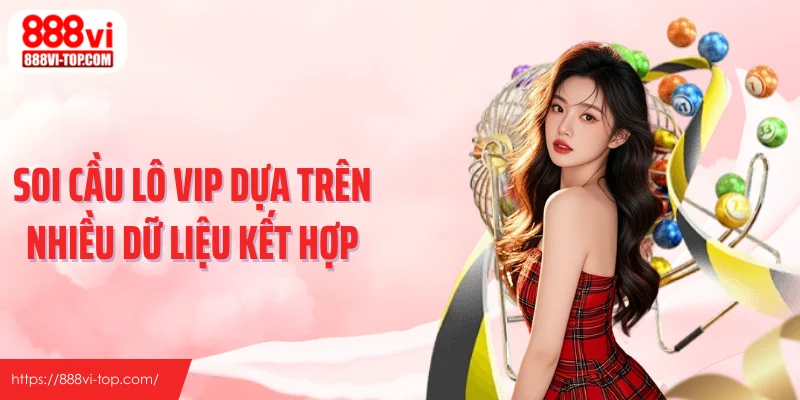 Soi cầu lô VIP dựa trên nhiều dữ liệu kết hợp
