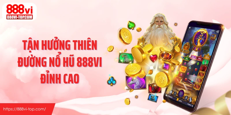 Tận hưởng thiên đường nổ hũ 888VI đỉnh cao