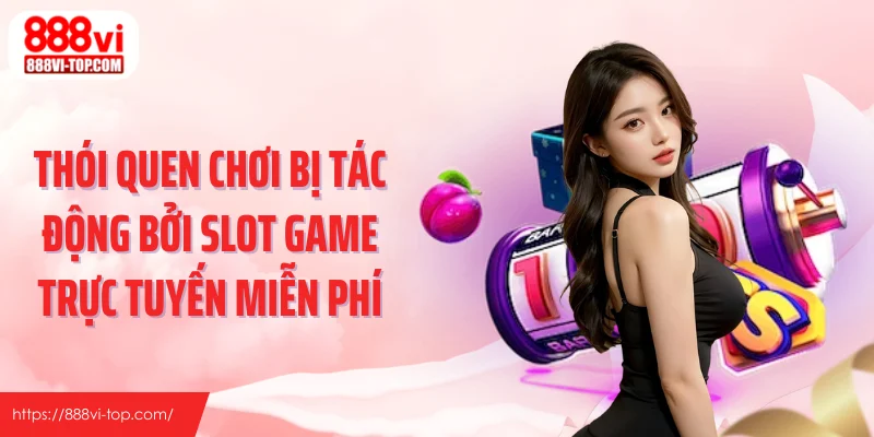 Thói quen chơi bị tác động bởi slot game trực tuyến miễn phí